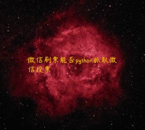 微信刷票能否python抓取微信投票