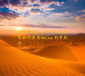 如何用WeChat 刷票系统投票如何使用WeChat 刷票软件