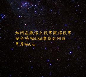 如何在微信上投票微信投票安全吗 WeChat微信如何投票是WeCha